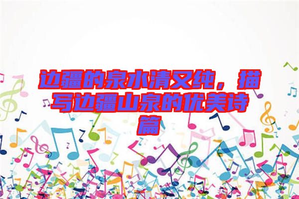 邊疆的泉水清又純，描寫邊疆山泉的優(yōu)美詩(shī)篇