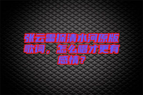 張云雷探清水河原版歌詞，怎么唱才更有感情？
