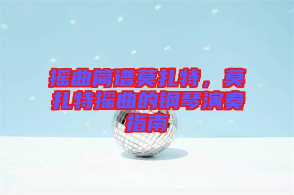 搖曲簡(jiǎn)譜莫扎特，莫扎特?fù)u曲的鋼琴演奏指南