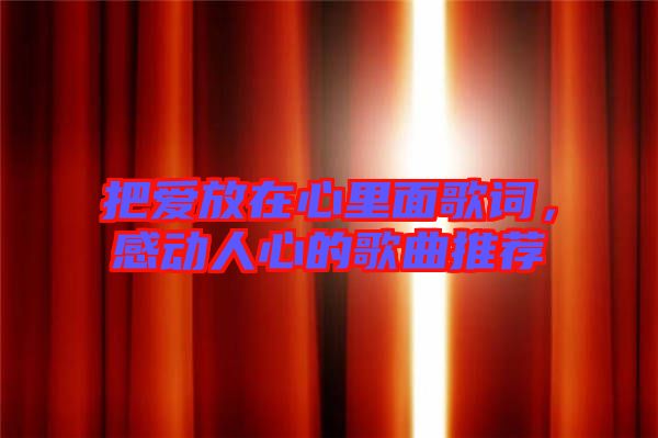 把愛放在心里面歌詞，感動(dòng)人心的歌曲推薦