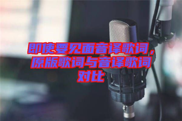 即使要見面音譯歌詞，原版歌詞與音譯歌詞對比
