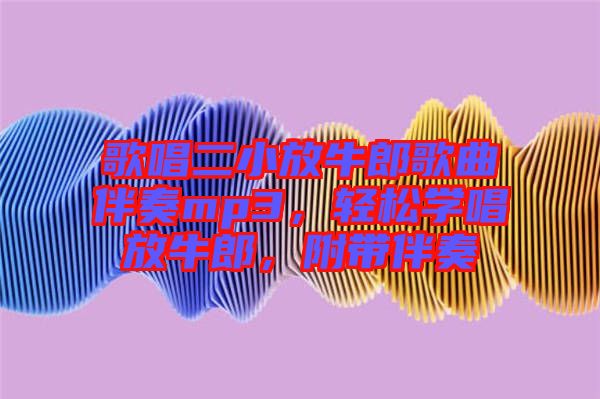 歌唱二小放牛郎歌曲伴奏mp3，輕松學(xué)唱放牛郎，附帶伴奏