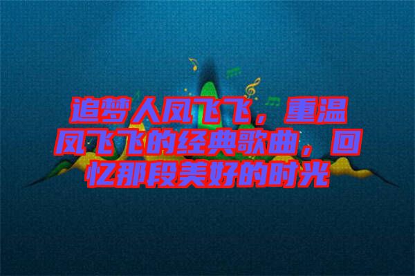 追夢(mèng)人鳳飛飛，重溫鳳飛飛的經(jīng)典歌曲，回憶那段美好的時(shí)光