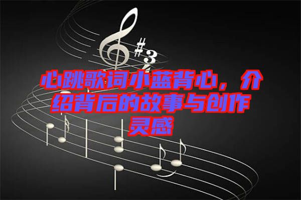 心跳歌詞小藍(lán)背心，介紹背后的故事與創(chuàng)作靈感
