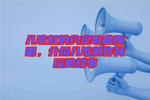 兒歌虹的約定歌曲原唱，介紹兒歌制作背后的故事