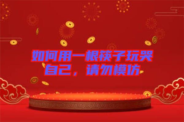 如何用一根筷子玩哭自己，請(qǐng)勿模仿