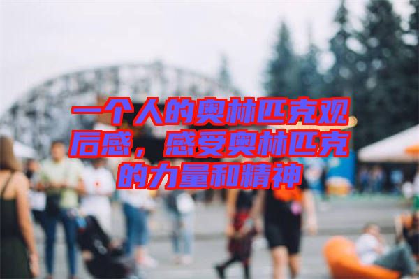 一個人的奧林匹克觀后感，感受奧林匹克的力量和精神