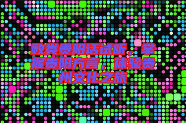 敗類貴陽話試聽，掌握貴陽方言，體驗貴州文化之旅