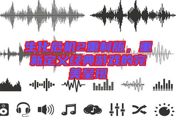 生化危機(jī)2重制版，重新定義經(jīng)典游戲的完美呈現(xiàn)