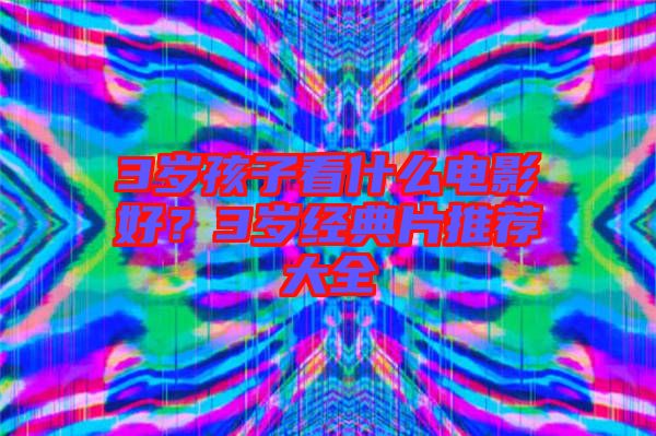 3歲孩子看什么電影好？3歲經(jīng)典片推薦大全