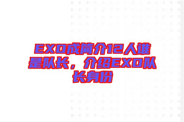 EXO成簡(jiǎn)介12人誰(shuí)是隊(duì)長(zhǎng)，介紹EXO隊(duì)長(zhǎng)身份