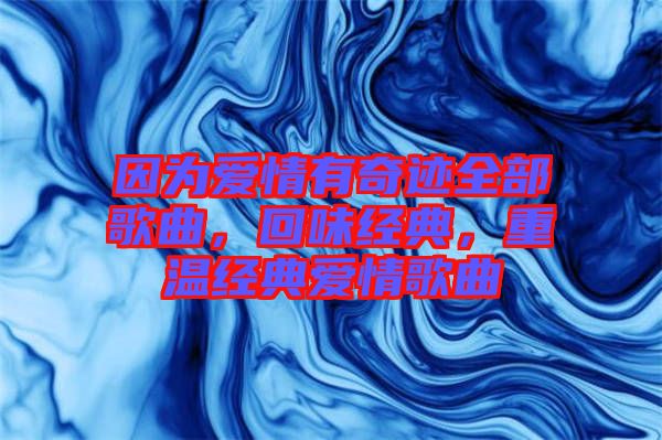 因為愛情有奇跡全部歌曲，回味經(jīng)典，重溫經(jīng)典愛情歌曲