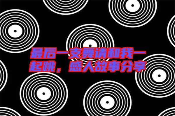 最后一支舞請和我一起跳，感人故事分享
