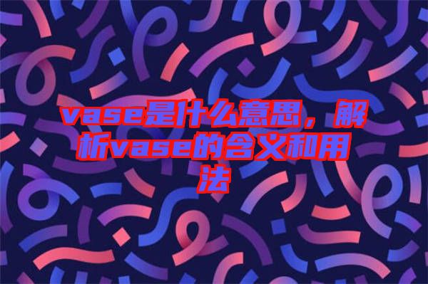 vase是什么意思，解析vase的含義和用法