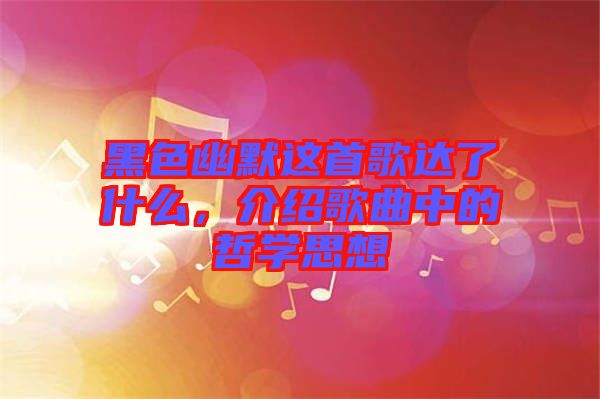 黑色幽默這首歌達了什么，介紹歌曲中的哲學思想