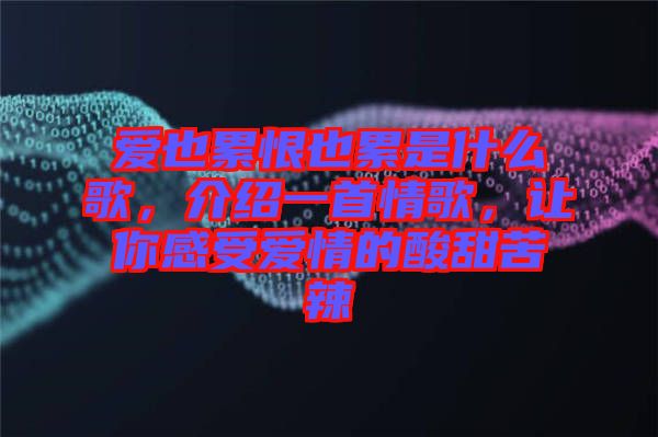 愛也累恨也累是什么歌，介紹一首情歌，讓你感受愛情的酸甜苦辣
