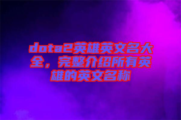 dota2英雄英文名大全，完整介紹所有英雄的英文名稱