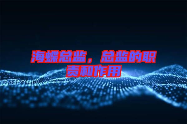 海蝶總監(jiān)，總監(jiān)的職責(zé)和作用