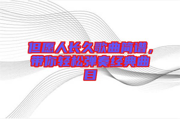 但愿人長久歌曲簡譜，帶你輕松彈奏經(jīng)典曲目