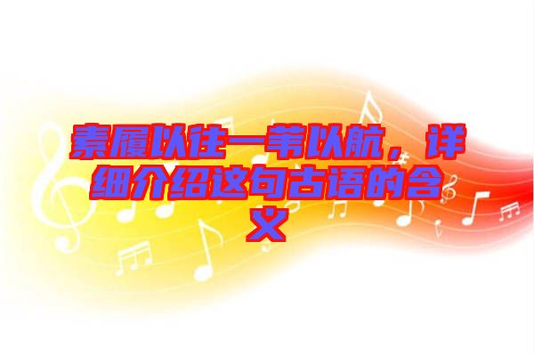 素履以往一葦以航，詳細(xì)介紹這句古語(yǔ)的含義