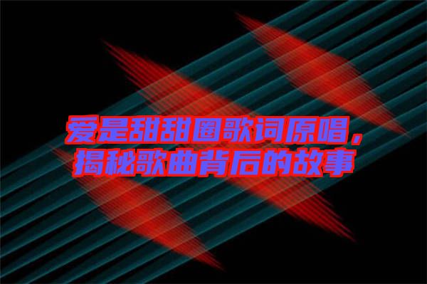 愛是甜甜圈歌詞原唱，揭秘歌曲背后的故事