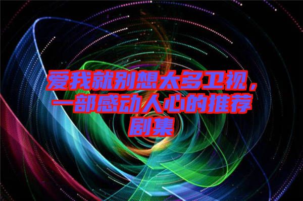 愛我就別想太多衛(wèi)視，一部感動人心的推薦劇集