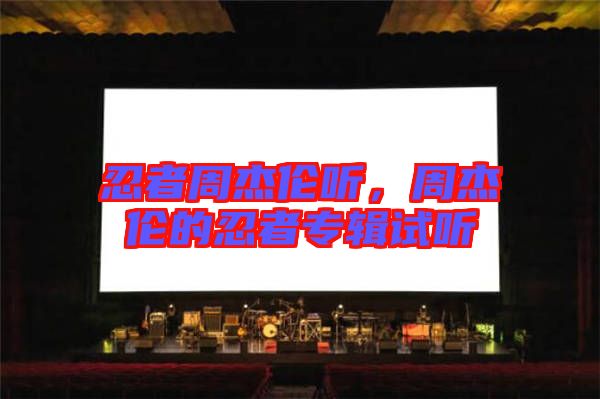 忍者周杰倫聽(tīng)，周杰倫的忍者專(zhuān)輯試聽(tīng)