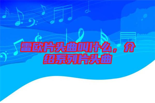 雷歐片頭曲叫什么，介紹系列片頭曲
