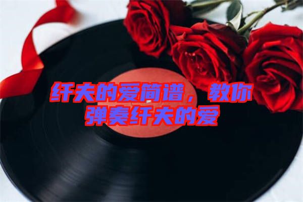 纖夫的愛簡(jiǎn)譜，教你彈奏纖夫的愛