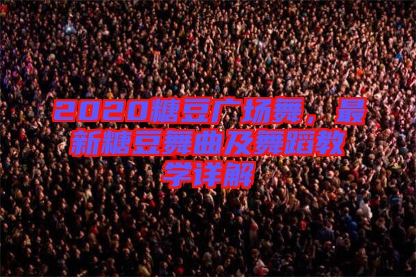 2020糖豆廣場舞，最新糖豆舞曲及舞蹈教學(xué)詳解