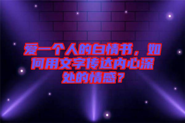 愛一個人的白情書，如何用文字傳達(dá)內(nèi)心深處的情感？