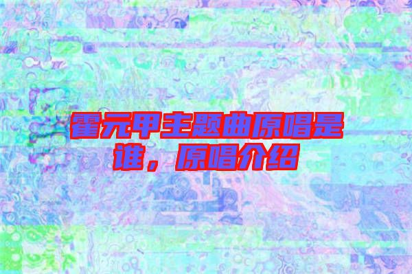 霍元甲主題曲原唱是誰，原唱介紹