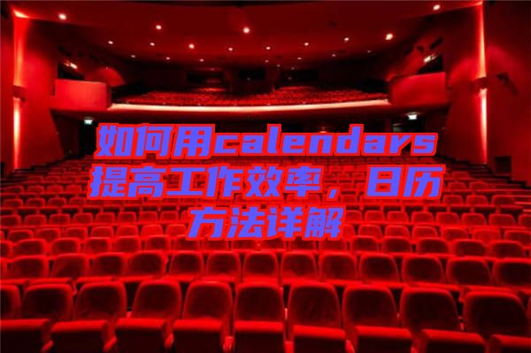 如何用calendars提高工作效率，日歷方法詳解