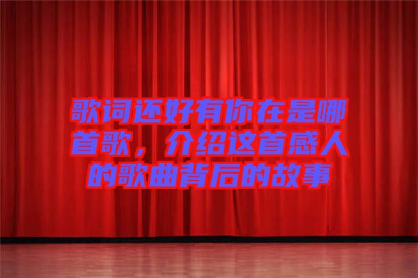 歌詞還好有你在是哪首歌，介紹這首感人的歌曲背后的故事