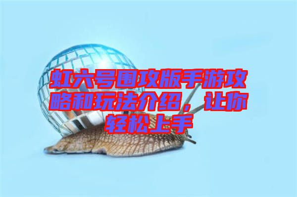 虹六號(hào)圍攻版手游攻略和玩法介紹，讓你輕松上手