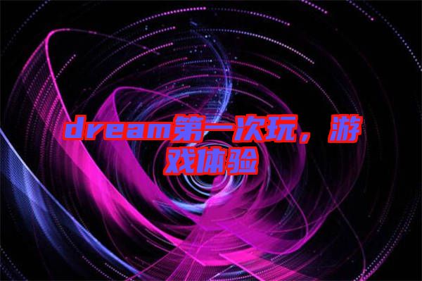 dream第一次玩，游戲體驗(yàn)