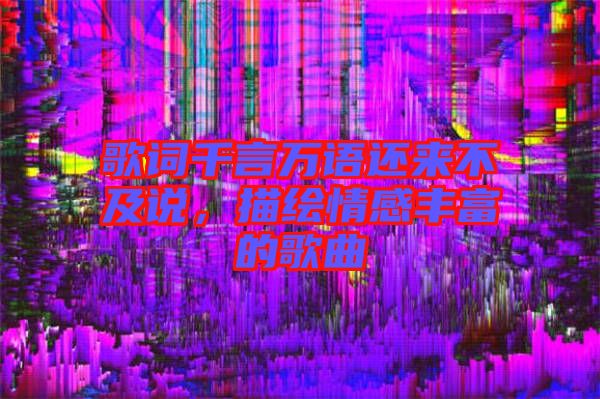歌詞千言萬語還來不及說，描繪情感豐富的歌曲