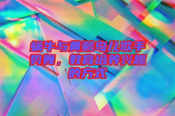 蝸牛與黃鸝鳥兒歌手勢(shì)舞，教育培養(yǎng)興趣的方式