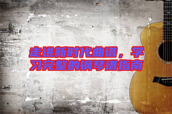 走進(jìn)新時代曲譜，學(xué)習(xí)完整的鋼琴譜指南