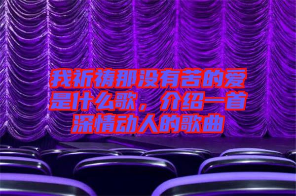 我祈禱那沒有苦的愛是什么歌，介紹一首深情動人的歌曲