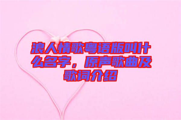浪人情歌粵語(yǔ)版叫什么名字，原聲歌曲及歌詞介紹