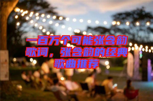一百萬個可能張含韻歌詞，張含韻的經(jīng)典歌曲推薦