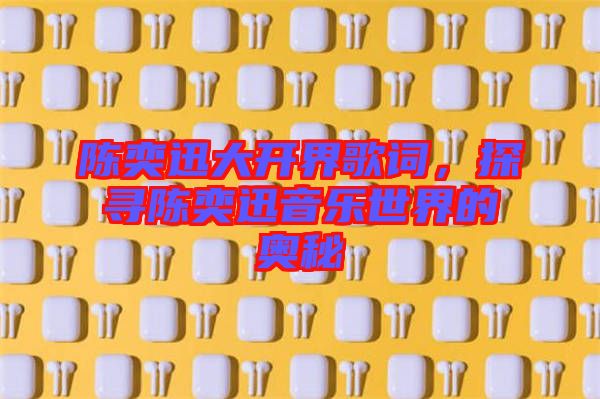 陳奕迅大開界歌詞，探尋陳奕迅音樂世界的奧秘
