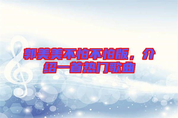 郭美美不怕不怕版，介紹一首熱門歌曲