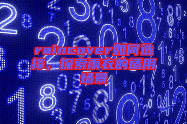 raincover如何選擇，探索雨衣的適用場(chǎng)景