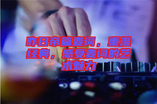 昨日帝篇麥詞，重溫經(jīng)典，感受麥詞的藝術(shù)魅力