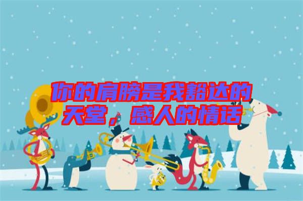 你的肩膀是我豁達的天堂，感人的情話