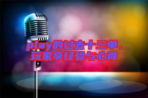 play的過去十三單，玩家享經(jīng)驗(yàn)與心得