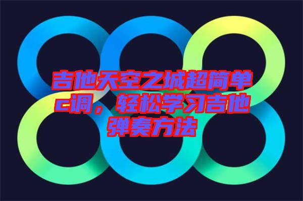 吉他天空之城超簡(jiǎn)單c調(diào)，輕松學(xué)習(xí)吉他彈奏方法