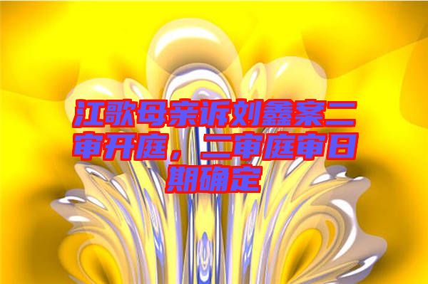 江歌母親訴劉鑫案二審開庭，二審?fù)徣掌诖_定